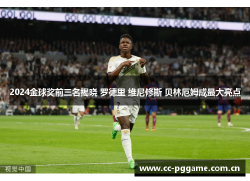 2024金球奖前三名揭晓 罗德里 维尼修斯 贝林厄姆成最大亮点